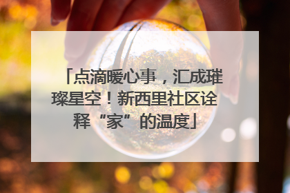 点滴暖心事，汇成璀璨星空！新西里社区诠释“家”的温度